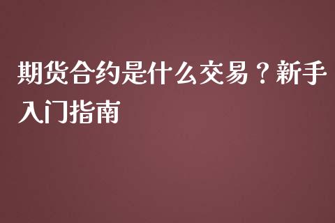 期货合约是什么交易？新手入门指南_https://wap.15771688.com_国际期货_第1张