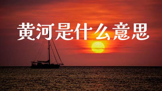 黄河是什么意思_https://wap.15771688.com_国际期货_第1张