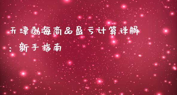 天津渤海商品盈亏计算详解：新手指南_https://wap.15771688.com_国际期货_第1张
