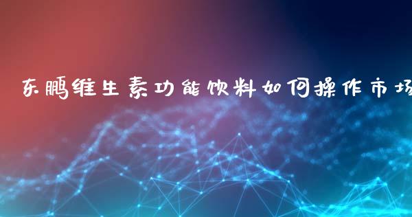 东鹏维生素功能饮料如何操作市场_https://wap.15771688.com_期货手续费一览表_第1张