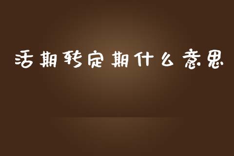 活期转定期什么意思_https://wap.15771688.com_原油期货直播室_第1张