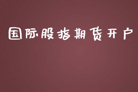 国际股指期货开户_https://wap.15771688.com_期货手续费一览表_第1张