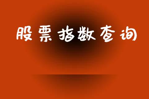 股票指数查询_https://wap.15771688.com_原油期货直播室_第1张