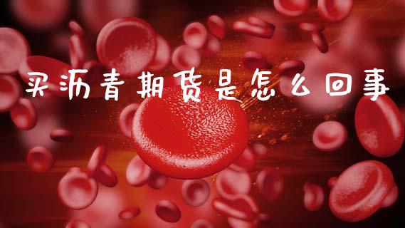 买沥青期货是怎么回事_https://wap.15771688.com_国际期货_第1张