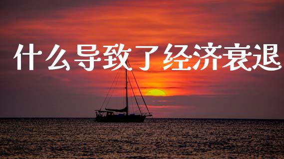 什么导致了经济衰退_https://wap.15771688.com_期货手续费一览表_第1张