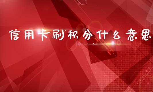 信用卡刷积分什么意思_https://wap.15771688.com_期货手续费一览表_第1张