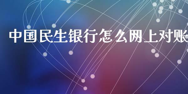 中国民生银行怎么网上对账_https://wap.15771688.com_原油期货直播室_第1张
