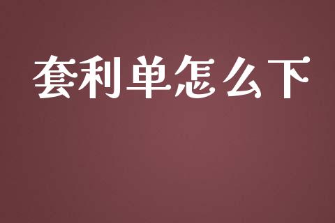 套利单怎么下_https://wap.15771688.com_期货手续费一览表_第1张