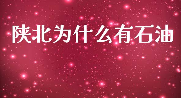 陕北为什么有石油_https://wap.15771688.com_原油期货直播室_第1张