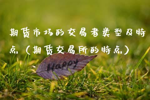 期货市场的交易者类型及特点（期货交易所的特点）_https://wap.15771688.com_期货手续费一览表_第1张