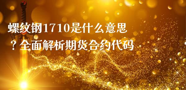 螺纹钢1710是什么意思？全面解析期货合约代码_https://wap.15771688.com_期货手续费一览表_第1张
