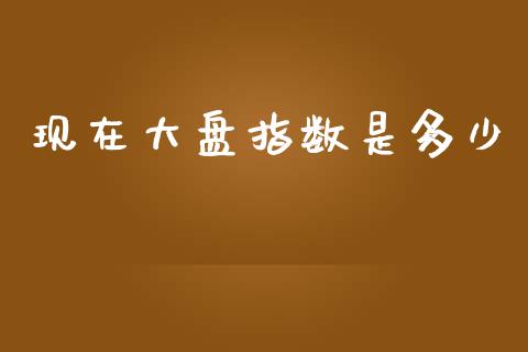 现在大盘指数是多少_https://wap.15771688.com_原油期货直播室_第1张