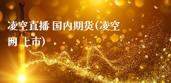 凌空直播 国内期货(凌空网 上市)_https://wap.15771688.com_道指期货_第1张