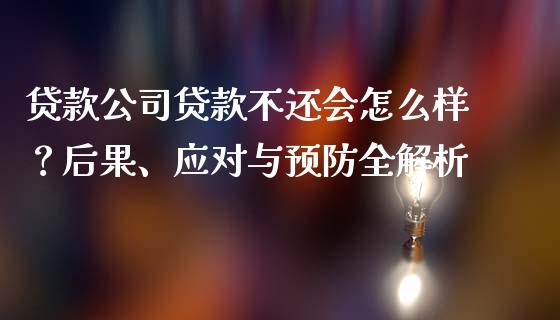 贷款公司贷款不还会怎么样?后果、应对与预防全解析_国际期货_第1张_原油期货直播室_道指期_期货手续费一览表_国际期货 贷款公司贷款不还会怎么样?后果、应对与预防全解析_https://wap.15771688.com_国际期货_第1张