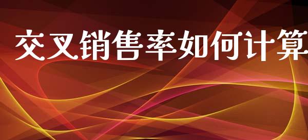 交叉销售率如何计算_https://wap.15771688.com_期货手续费一览表_第1张