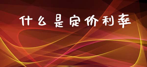 什么是定价利率_https://wap.15771688.com_期货手续费一览表_第1张
