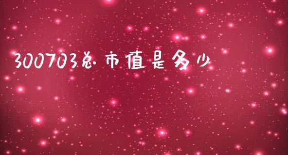 300703总市值是多少_https://wap.15771688.com_原油期货直播室_第1张
