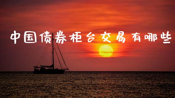 中国债券柜台交易有哪些_https://wap.15771688.com_国际期货_第1张