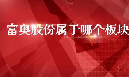 富奥股份属于哪个板块_https://wap.15771688.com_国际期货_第1张