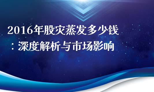 2016年股灾蒸发多少钱：深度解析与市场影响_https://wap.15771688.com_原油期货直播室_第1张