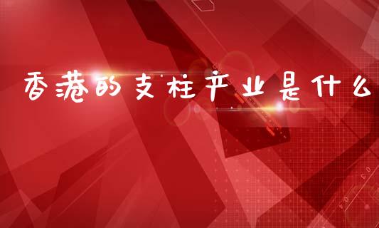 香港的支柱产业是什么_https://wap.15771688.com_道指期货_第1张