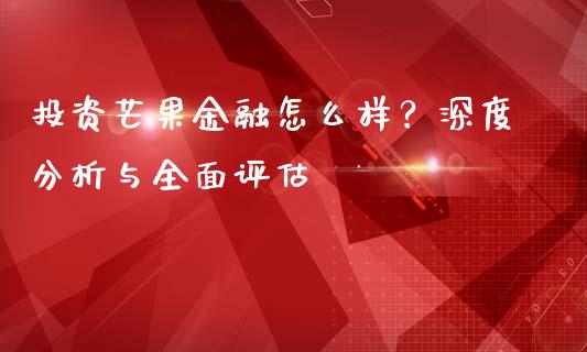 投资芒果金融怎么样？深度分析与全面评估_https://wap.15771688.com_道指期货_第1张