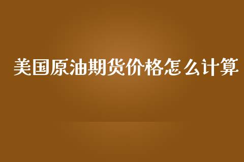 美国原油期货价格怎么计算_https://wap.15771688.com_道指期货_第1张