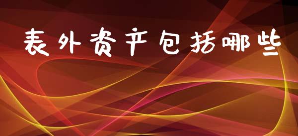 表外资产包括哪些_https://wap.15771688.com_国际期货_第1张