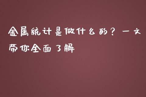 金属统计是做什么的？一文带你全面了解_https://wap.15771688.com_国际期货_第1张