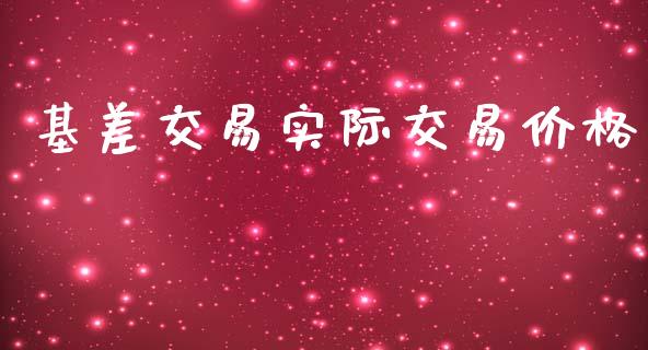 基差交易实际交易价格_https://wap.15771688.com_原油期货直播室_第1张