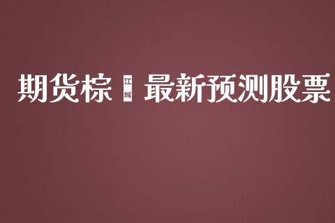期货棕榈最新预测股票_https://wap.15771688.com_期货手续费一览表_第1张