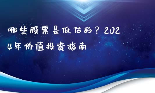 哪些股票是低估的？2024年价值投资指南_https://wap.15771688.com_国际期货_第1张