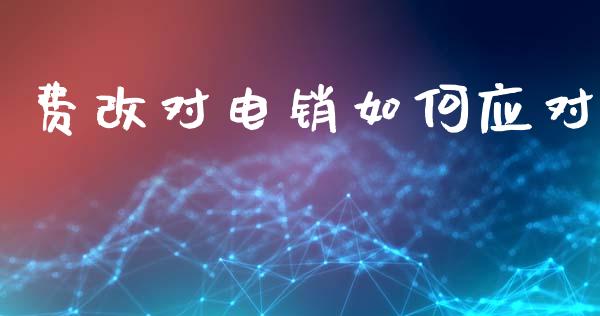 费改对电销如何应对_https://wap.15771688.com_道指期货_第1张