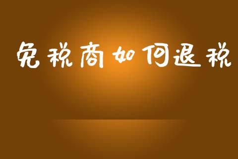 免税商如何退税_https://wap.15771688.com_道指期货_第1张