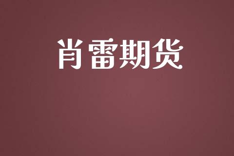 肖雷期货_https://wap.15771688.com_国际期货_第1张