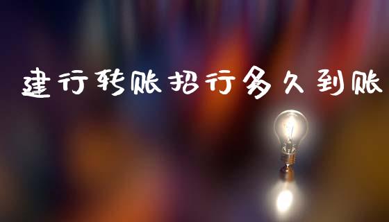 建行转账招行多久到账_https://wap.15771688.com_原油期货直播室_第1张