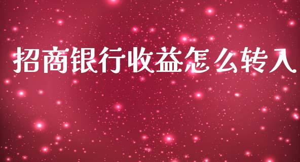 招商银行收益怎么转入_https://wap.15771688.com_原油期货直播室_第1张