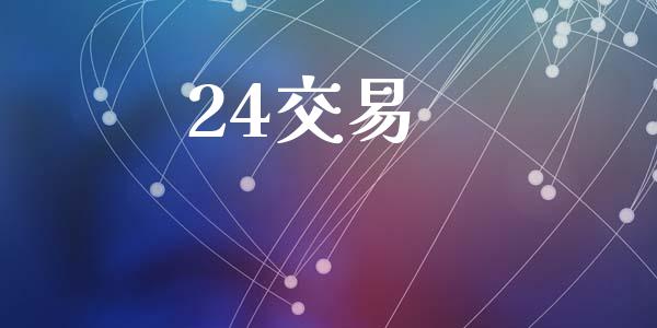 24交易_https://wap.15771688.com_原油期货直播室_第1张