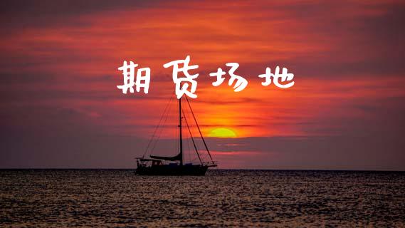 期货场地_https://wap.15771688.com_期货手续费一览表_第1张