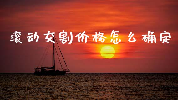 滚动交割价格怎么确定_https://wap.15771688.com_期货手续费一览表_第1张