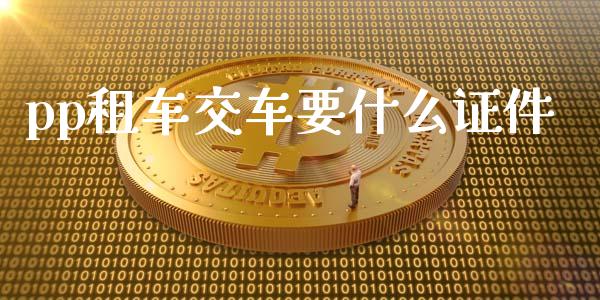 pp租车交车要什么证件_https://wap.15771688.com_国际期货_第1张