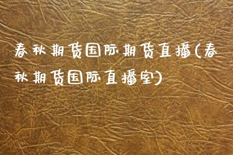春秋期货国际期货直播(春秋期货国际直播室)_https://wap.15771688.com_原油期货直播室_第1张