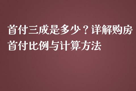 首付三成是多少？详解购房首付比例与计算方法_https://wap.15771688.com_道指期货_第1张