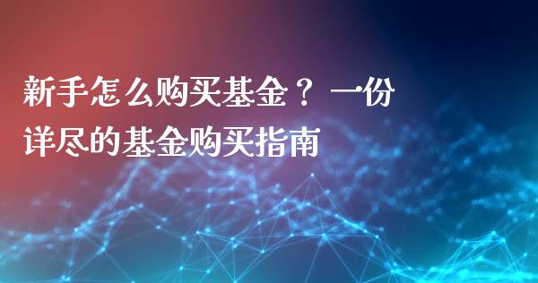 新手怎么购买基金？ 一份详尽的基金购买指南_https://wap.15771688.com_原油期货直播室_第1张