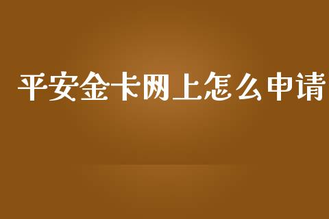 平安金卡网上怎么申请_https://wap.15771688.com_国际期货_第1张