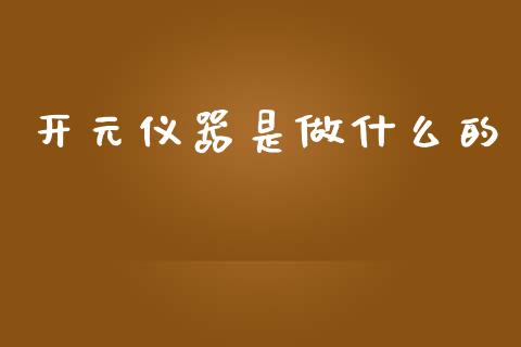 开元仪器是做什么的_https://wap.15771688.com_道指期货_第1张