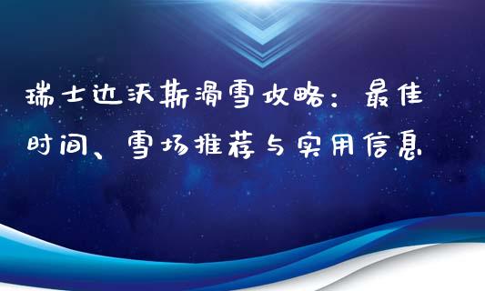 瑞士达沃斯滑雪攻略：最佳时间、雪场推荐与实用信息_https://wap.15771688.com_道指期货_第1张