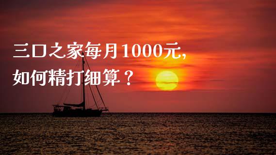 三口之家每月1000元，如何精打细算？_https://wap.15771688.com_原油期货直播室_第1张