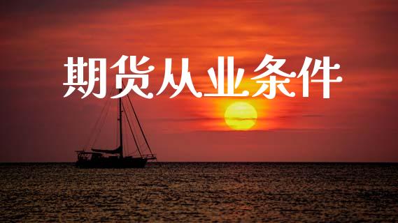 期货从业条件_https://wap.15771688.com_国际期货_第1张