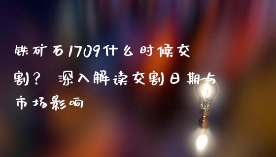 铁矿石1709什么时候交割? 深入解读交割日期与市场影响_国际期货_第1张_原油期货直播室_道指期_期货手续费一览表_国际期货 铁矿石1709什么时候交割? 深入解读交割日期与市场影响_https://wap.15771688.com_国际期货_第1张